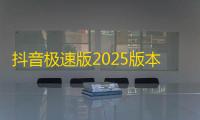 抖音极速版2025版本